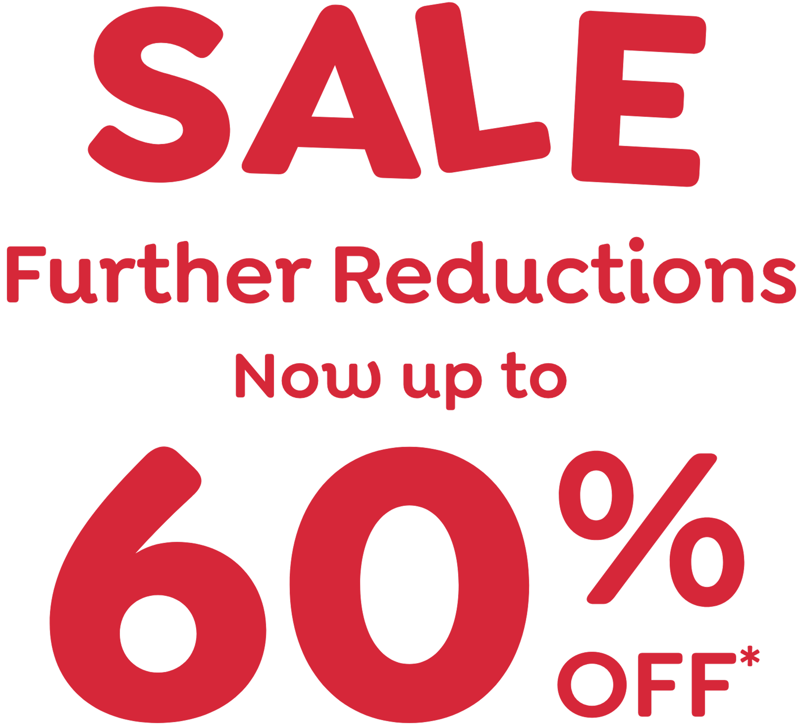 SALE Further Reductions Now up to 60% OFF*